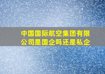 中国国际航空集团有限公司是国企吗还是私企