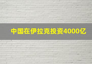 中国在伊拉克投资4000亿