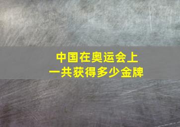 中国在奥运会上一共获得多少金牌