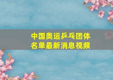 中国奥运乒乓团体名单最新消息视频