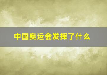 中国奥运会发挥了什么