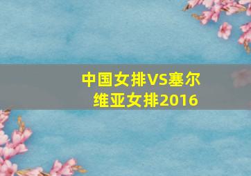 中国女排VS塞尔维亚女排2016