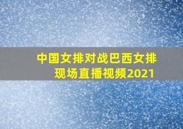 中国女排对战巴西女排现场直播视频2021