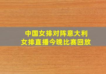 中国女排对阵意大利女排直播今晚比赛回放