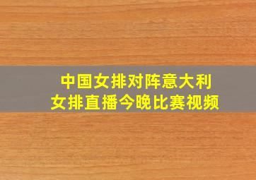 中国女排对阵意大利女排直播今晚比赛视频