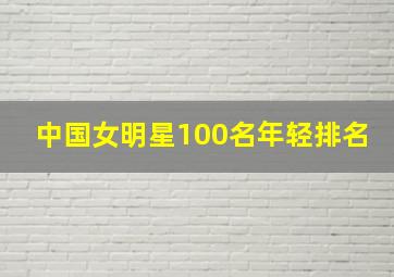 中国女明星100名年轻排名