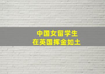 中国女留学生在英国挥金如土