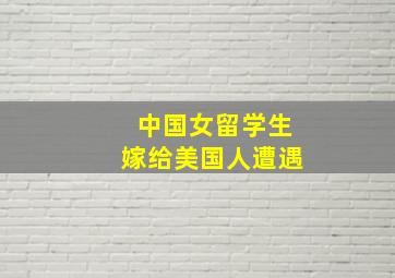 中国女留学生嫁给美国人遭遇