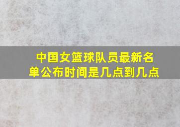 中国女篮球队员最新名单公布时间是几点到几点