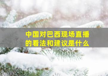 中国对巴西现场直播的看法和建议是什么