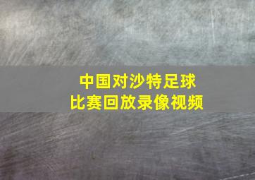 中国对沙特足球比赛回放录像视频