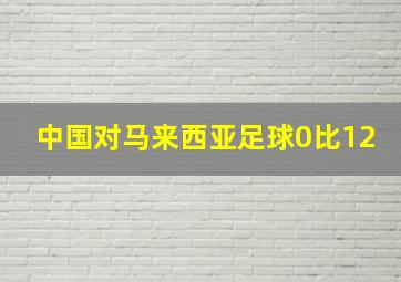 中国对马来西亚足球0比12