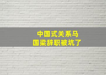 中国式关系马国梁辞职被坑了