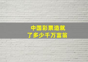 中国彩票造就了多少千万富翁