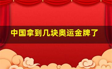 中国拿到几块奥运金牌了