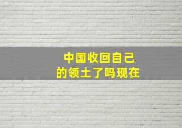 中国收回自己的领土了吗现在