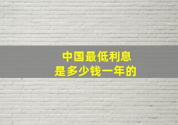 中国最低利息是多少钱一年的