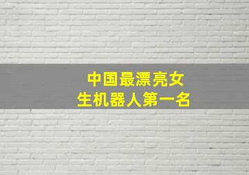 中国最漂亮女生机器人第一名