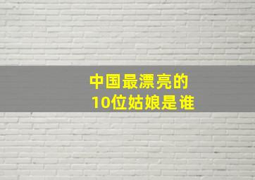 中国最漂亮的10位姑娘是谁