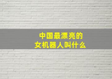 中国最漂亮的女机器人叫什么