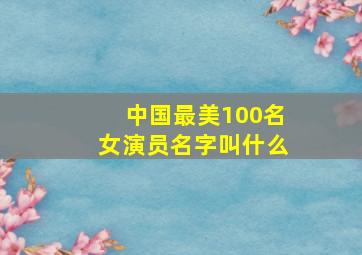 中国最美100名女演员名字叫什么