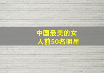 中国最美的女人前50名明星