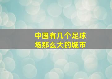 中国有几个足球场那么大的城市