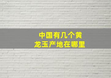 中国有几个黄龙玉产地在哪里