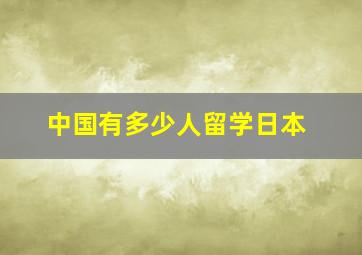 中国有多少人留学日本