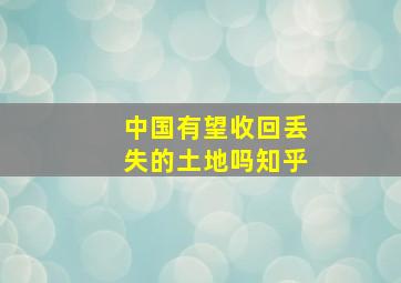 中国有望收回丢失的土地吗知乎