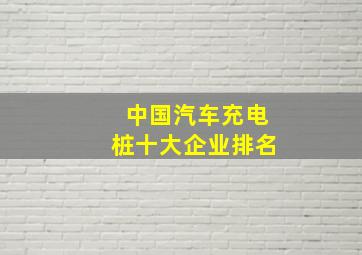 中国汽车充电桩十大企业排名