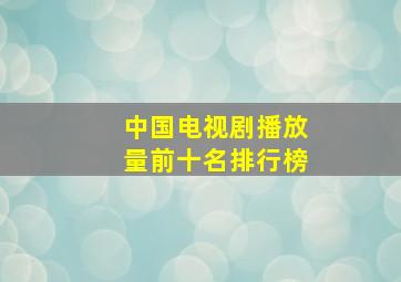 中国电视剧播放量前十名排行榜