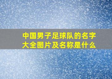 中国男子足球队的名字大全图片及名称是什么