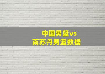 中国男篮vs南苏丹男篮数据