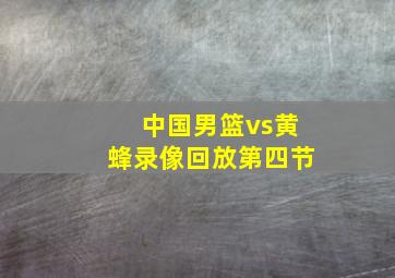 中国男篮vs黄蜂录像回放第四节