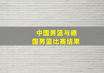 中国男篮与德国男篮比赛结果