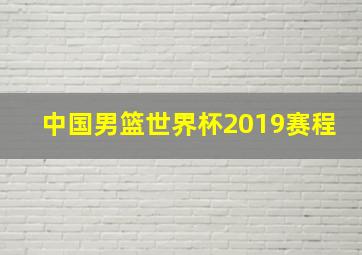 中国男篮世界杯2019赛程