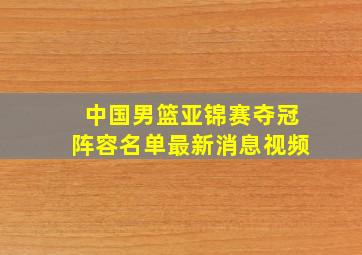 中国男篮亚锦赛夺冠阵容名单最新消息视频