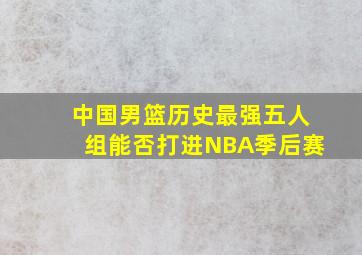 中国男篮历史最强五人组能否打进NBA季后赛