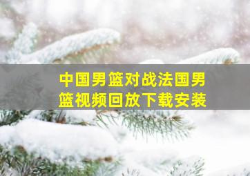 中国男篮对战法国男篮视频回放下载安装