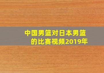 中国男篮对日本男篮的比赛视频2019年