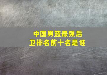 中国男篮最强后卫排名前十名是谁