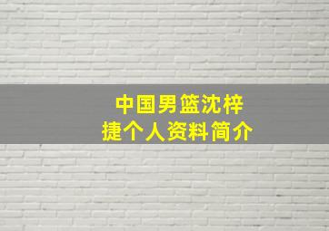 中国男篮沈梓捷个人资料简介