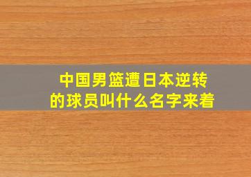 中国男篮遭日本逆转的球员叫什么名字来着