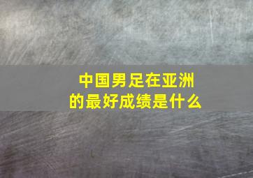 中国男足在亚洲的最好成绩是什么