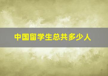 中国留学生总共多少人