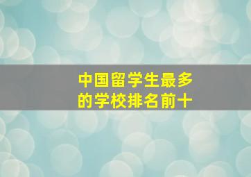 中国留学生最多的学校排名前十