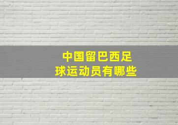 中国留巴西足球运动员有哪些