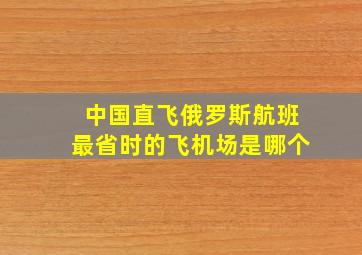 中国直飞俄罗斯航班最省时的飞机场是哪个