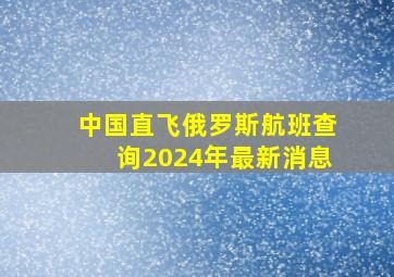 中国直飞俄罗斯航班查询2024年最新消息